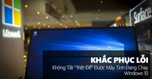 Khắc phục lỗi không tắt “triệt để” được máy tính đang chạy Windows 10