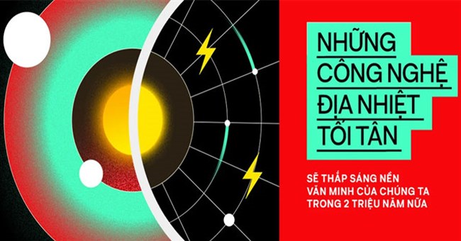 Những công nghệ địa nhiệt tối tân sẽ thắp sáng nền văn minh của chúng ta trong 2 triệu năm nữa
